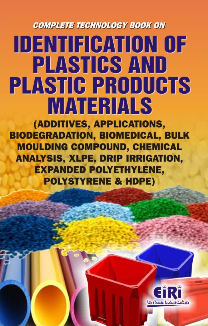 Complete Technology Book On Identification Of Plastics And Plastic Products Materials (Additives, Applications, Biodegradation, Biomedical, Bulk Moulding Compound, Chemical Analysis, Xlpe, Drip Irrigation, Expanded Polyethylene, Polystyrene & Hdpe)