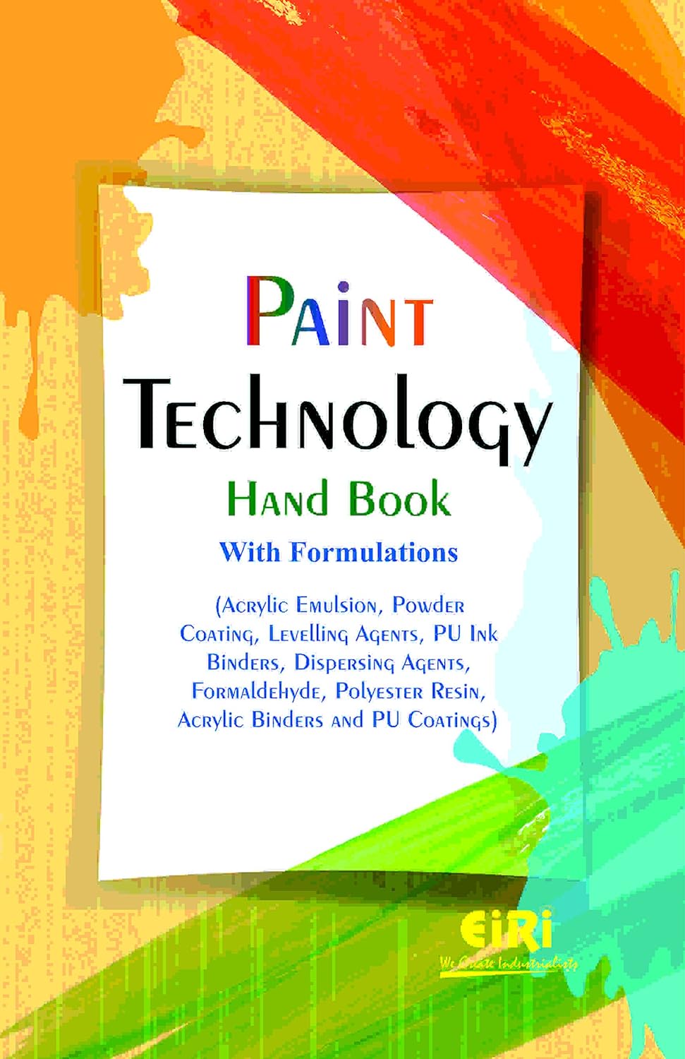Paint Technology Hand Book With Formulations (Acrylic Emulsion, Powder Coating, Levelling Agents, Pu Ink Binders, Dispersing Agents, Formaldehyde, Polyester Resin, Acrylic Binders And Pu Coatings)