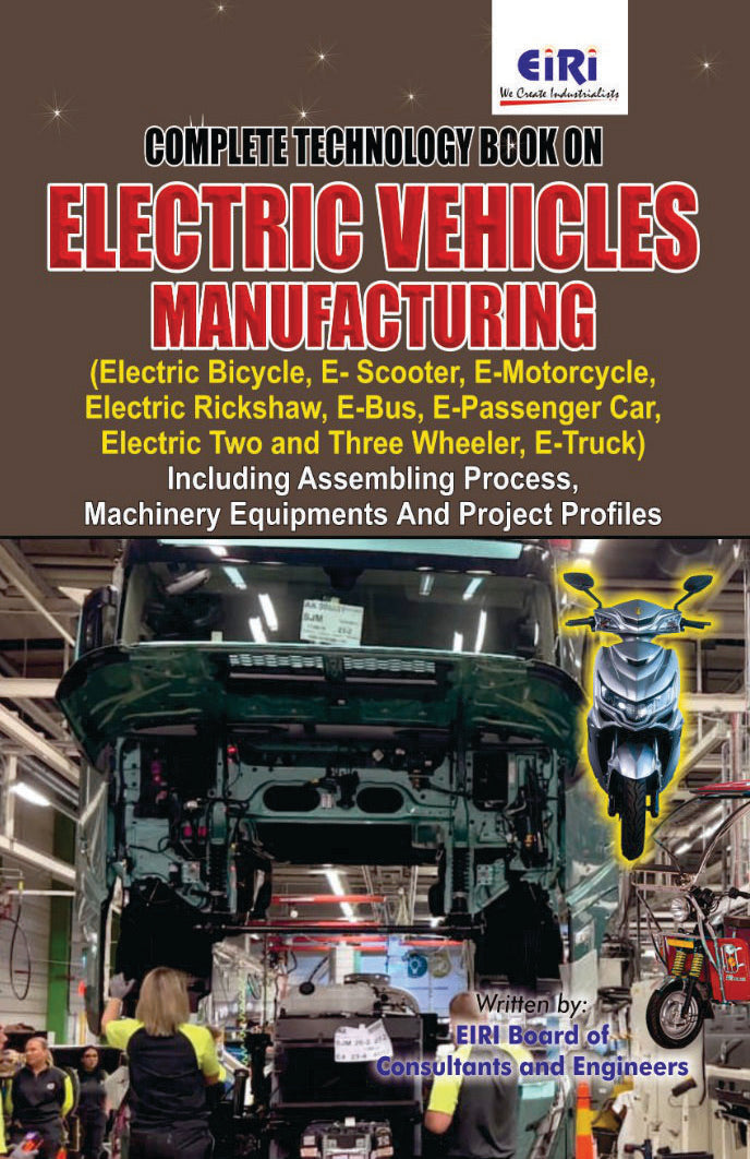 Complete Technology Book On Electric Vehicles Manufacturing (Electric Bicycle, E-Scooter, Electric Rickshaw, E-Bus, E-Passenger Car, Electric Two And Wheeler, E-Truck) Including Assembling Process, Machinery Equipments & Project Profiles)
