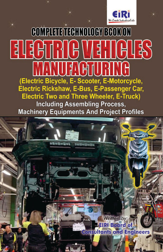 Complete Technology Book On Electric Vehicles Manufacturing (Electric Bicycle, E-Scooter, Electric Rickshaw, E-Bus, E-Passenger Car, Electric Two And Wheeler, E-Truck) Including Assembling Process, Machinery Equipments & Project Profiles)
