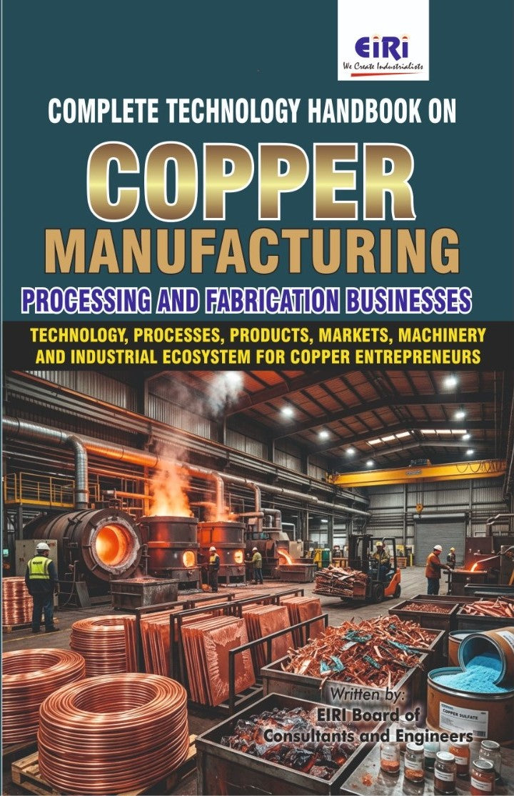 Complete Technology Handbook on Copper Manufacturing, Processing and Fabrication Businesses (Technology, Processes, Products, Markets, Machinery and Industrial Ecosystem for Copper Entrepreneurs)