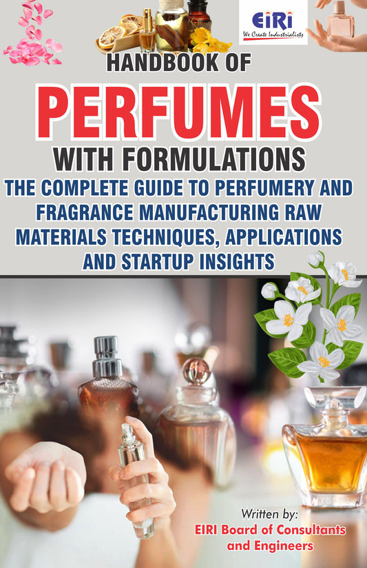 Hand Book of Perfumes with Formulations (The Complete Guide to Perfumery & Fragrance Manufacturing-Raw Materials, Techniques, Applications & Startup Insights)