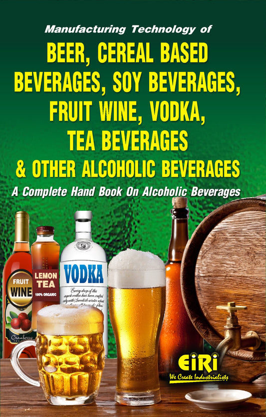 Manufacturing Technology Of Beer, Cereal Based Beverages, Soy Beverages, Fruit Wine, Vodka, Tea Beverages And Other Alcoholic Beverages (A Complete Hand Book On Alcoholic Beverages)