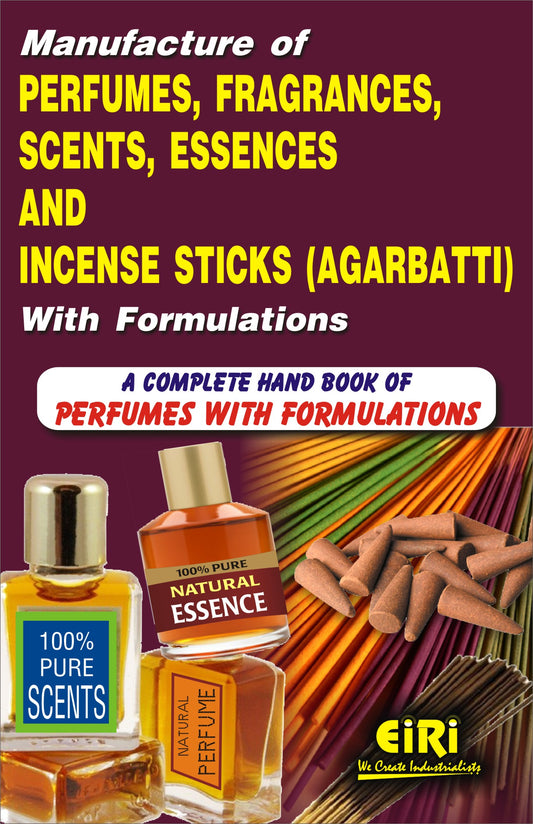 Manufacture Of Perfumes, Fragrances, Scents, Essences And Incense Sticks (Agarbatti) With Formulations (A Complete Hand Book Of Perfumes With Formulations)