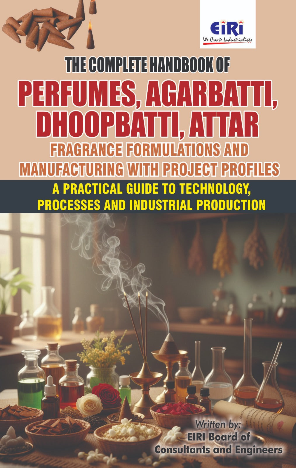 The Complete Handbook of Perfumes, Agarbatti, Dhoopbatti, Attar, Fragrance Formulations and Manufacturing with Project Profiles (A Practical Guide to Technology, Processes and Industrial Production)