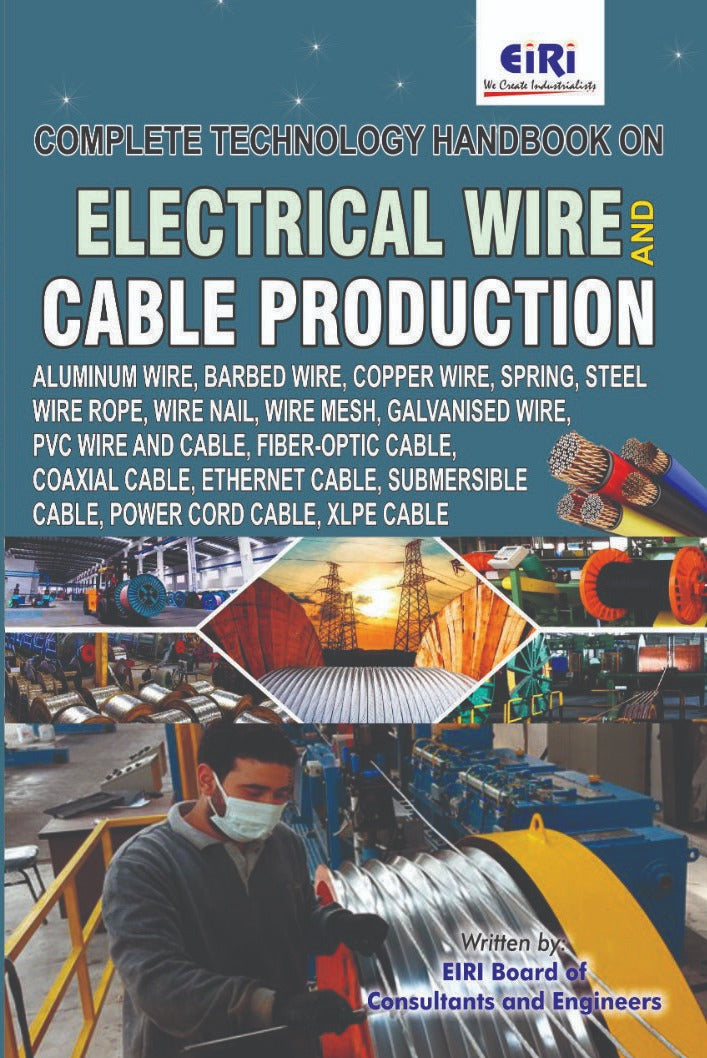 Complete Technology Handbook On Electrical Wire And Cable Production (Aluminum Wire, Barbed Wire, Copper Wire, Wire Nail, Wire Mesh, Galvanised Wire, Pvc Wire And Cable, Fiber-Optic Cable, Coaxial Cable, Power Cord Cable, Xlpe Cable)