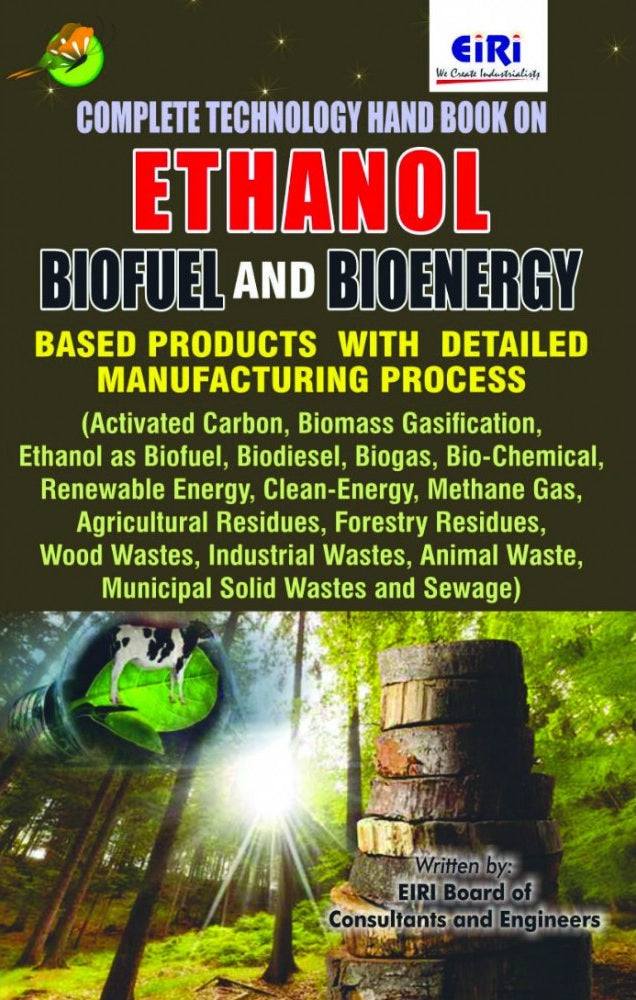 Complete Technology Handbook On Ethanol, Biofuel And Bioenergy Based Products With Detailed Manufacturing Process (Activated Carbon, Ethanol As Biofuel, Biodiesel, Biogas, Bio-Chemical, Renewable Energy, Wood Wastes, Industrial Wastes)
