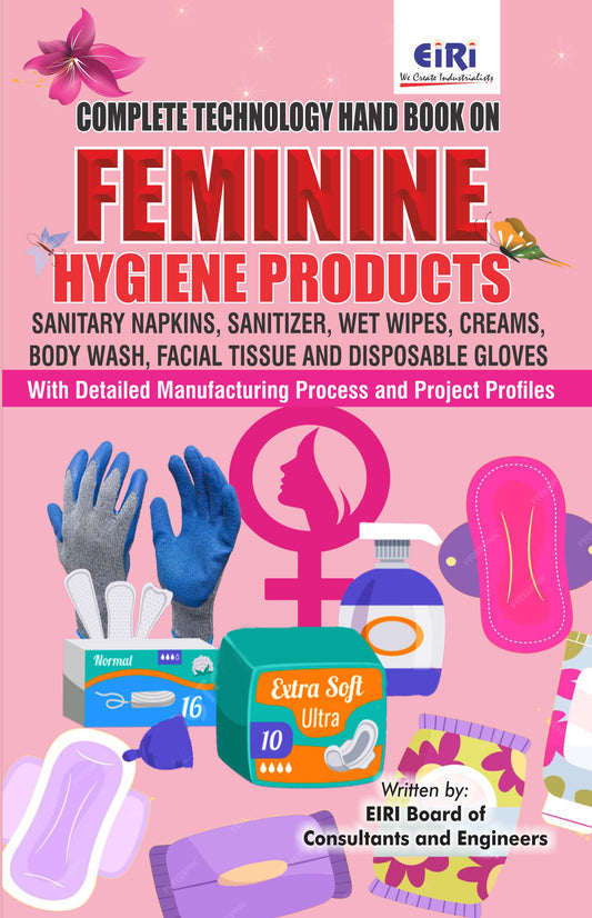 Complete Technology Handbook On Feminine Hygiene Products (Sanitary Napkins, Sanitizer, Wet Wipes, Creams, Body Wash, Facial Tissue And Disposable Gloves) With Detailed Manufacturing Process And Project Profiles