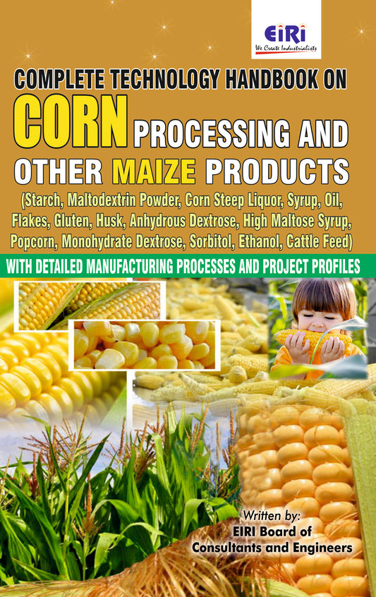 Complete Technology Handbook On Corn Processing And Other Maize Products (Starch, Maltodextrin Powder, Husk, Anhydrous Dextrose, High Maltose, Monohydrate Dextrose, Sorbitol, Ethanol) With Detailed Manufacturing Processes And Project Profiles