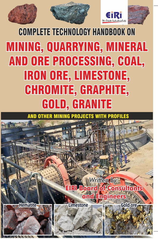 Complete Technology Handbook On Mining, Quarrying, Mineral And Ore Processing, Coal, Iron Ore, Limestone, Chromite, Graphite, Gold, Granite And Other Mining Projects With Profiles