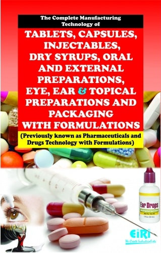 The Complete Manufacturing Technology Of Tablets, Capsules, Injectables, Dry Syrups, Oral And External Preparations, Eye, Ear And Topical Preparations And Packaging With Formulations