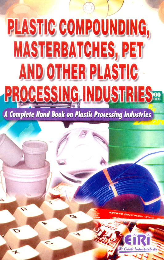 Plastic Compounding, Masterbatches, Pet And Other Plastic Processing Industries (A Complete Hand Book On Plastic Processing Industries)